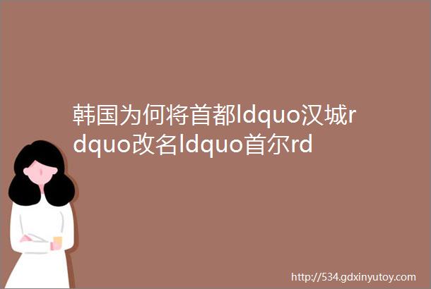 韩国为何将首都ldquo汉城rdquo改名ldquo首尔rdquo真相令全中国人自豪