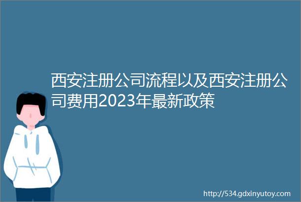 西安注册公司流程以及西安注册公司费用2023年最新政策